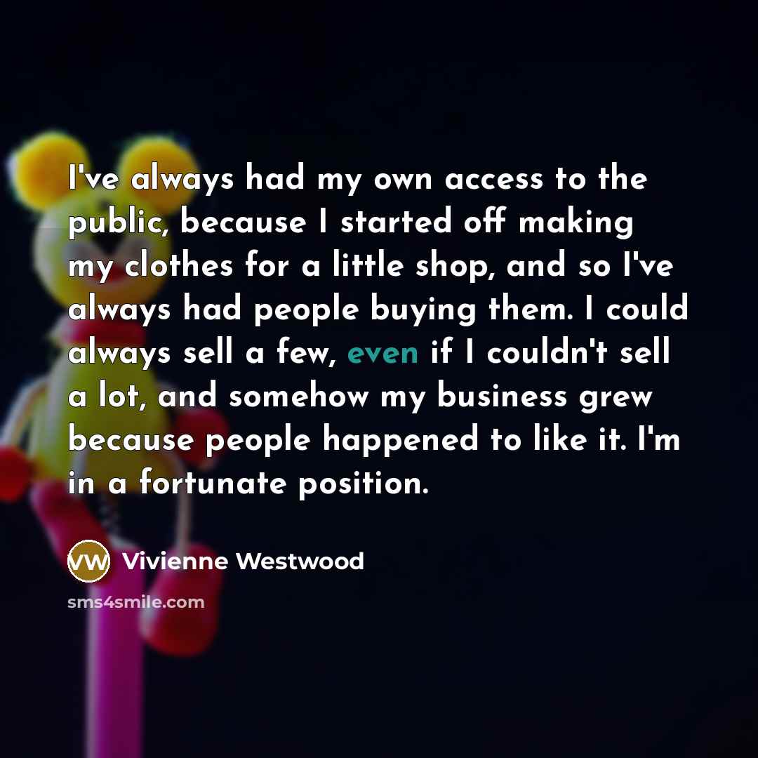 “I've always had my own access to the public, because…” quote by Vivienne Westwood