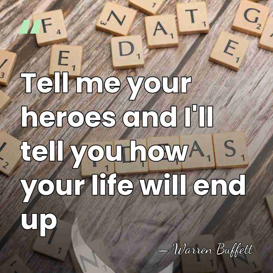 Tell me your heroes and I'll tell you how your life will&hellip; - Warren Buffett