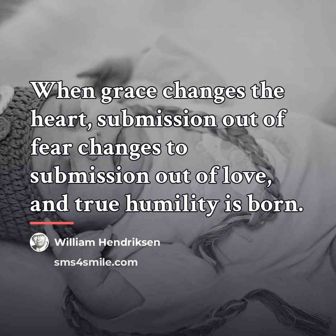 “When grace changes the heart, submission out of fear changes…” quote by William Hendriksen
