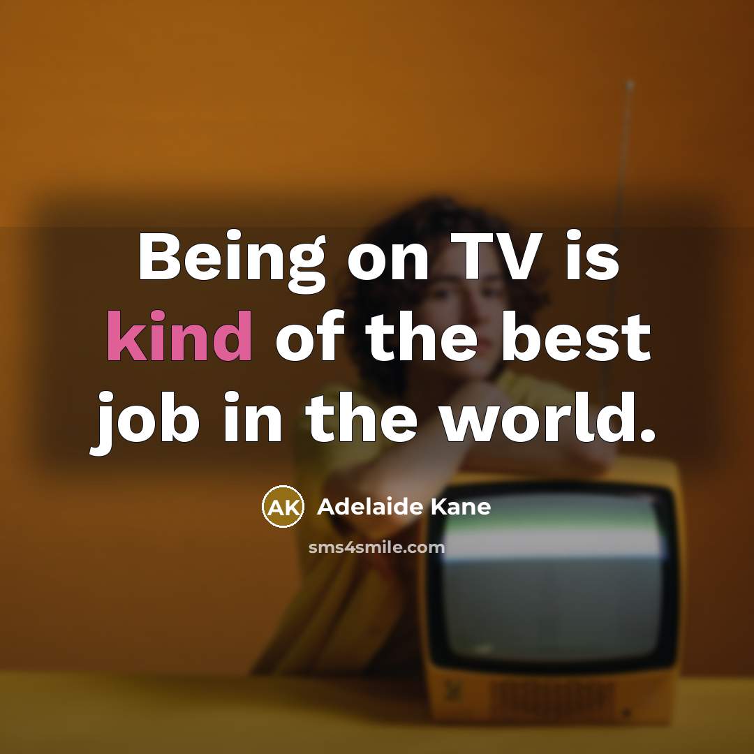 “Being on TV is kind of the best job in…” quote by Adelaide Kane
