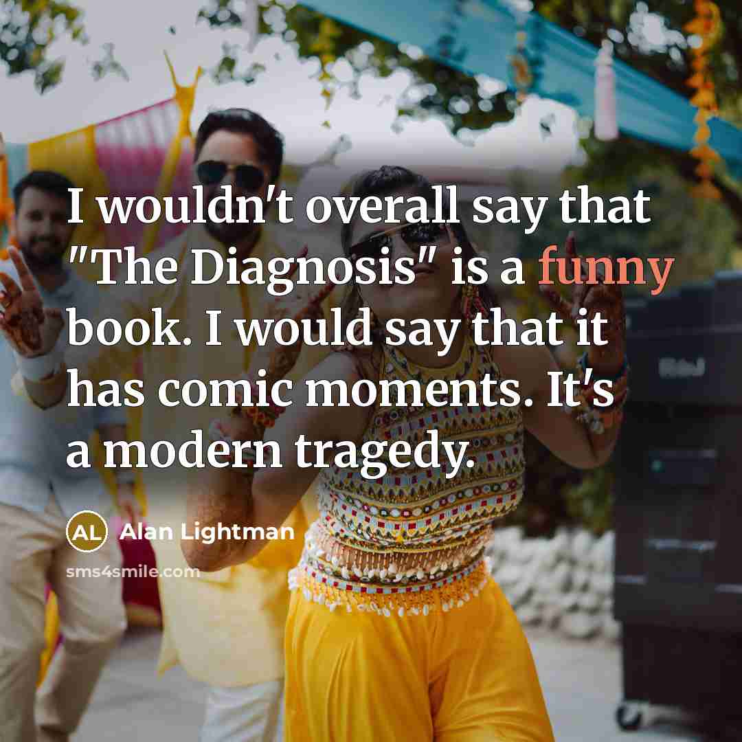 “I wouldn't overall say that "The Diagnosis" is a funny…” quote by Alan Lightman