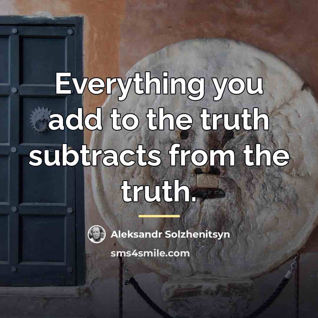 “Everything you add to the truth subtracts from the truth.…” quote by Aleksandr Solzhenitsyn