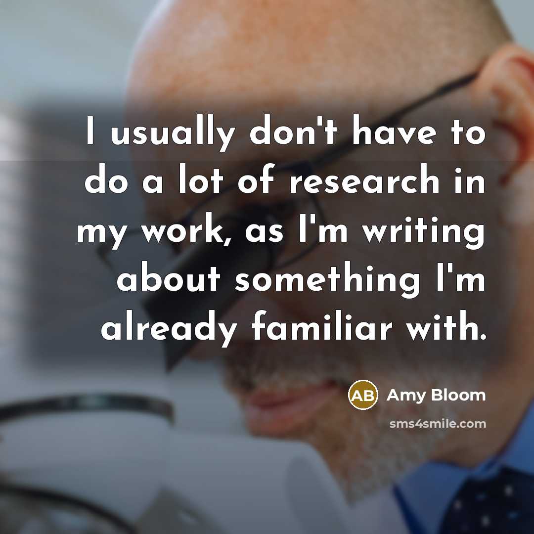 “I usually don't have to do a lot of research…” quote by Amy Bloom