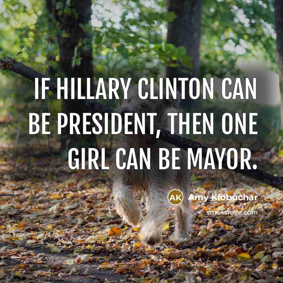 “If Hillary Clinton can be president, then one girl can…” quote by Amy Klobuchar