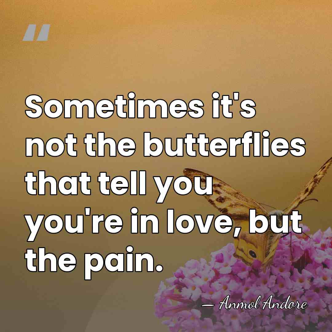 Sometimes it's not the butterflies that tell you you're in love, but&hellip; - Anmol Andore