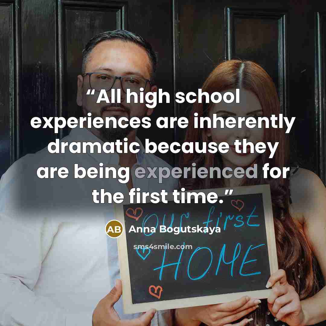 “All high school experiences are inherently dramatic because they are being experienced for the first time.” quote by Anna Bogutskaya