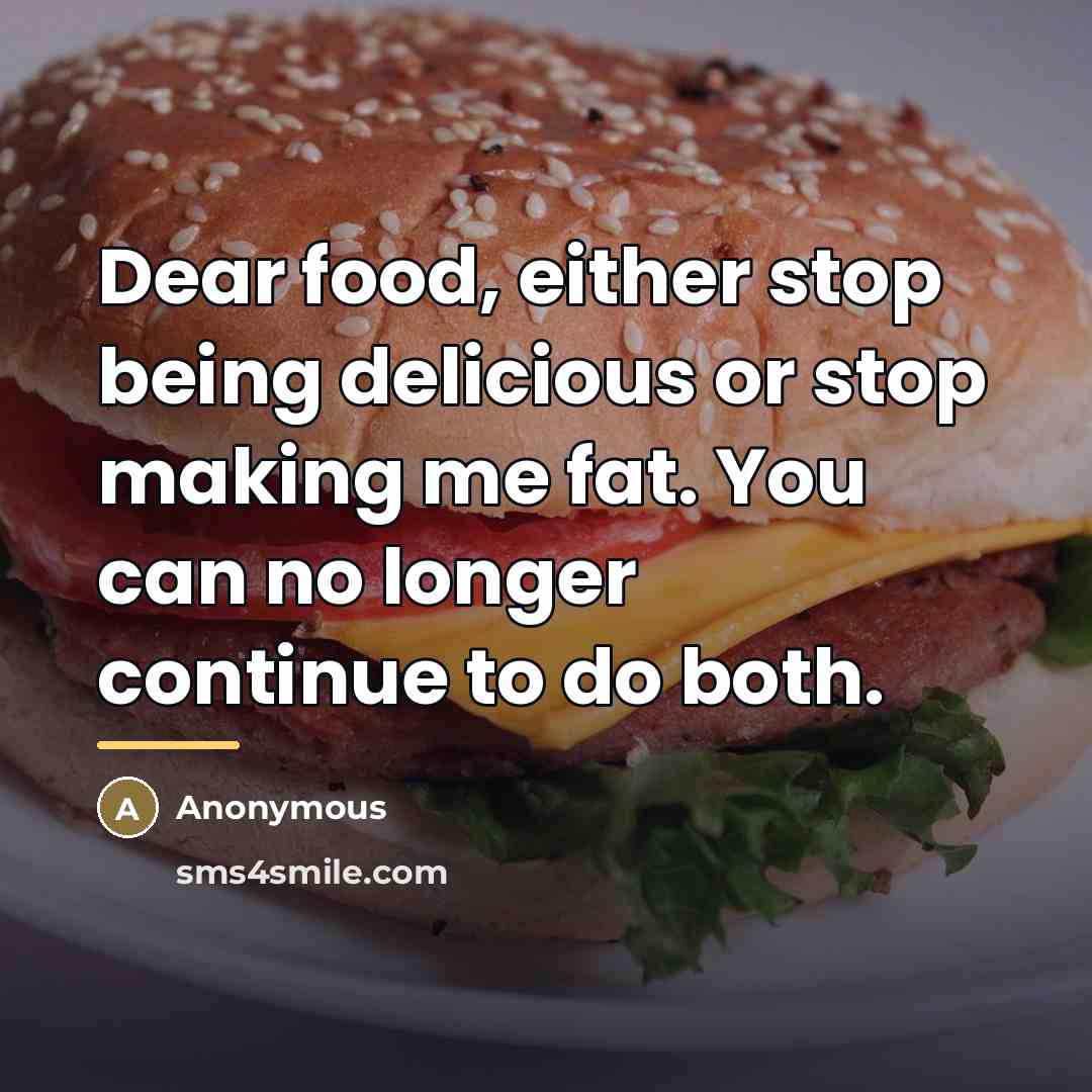 “Dear food, either stop being delicious or stop making me…” quote by Anonymous