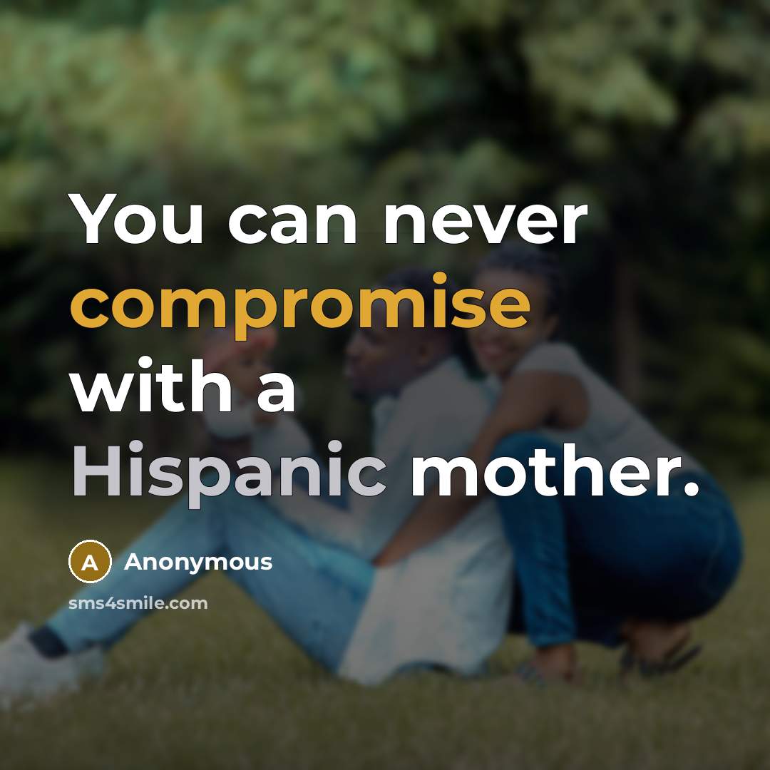 “You can never compromise with a Hispanic mother.” quote by Anonymous