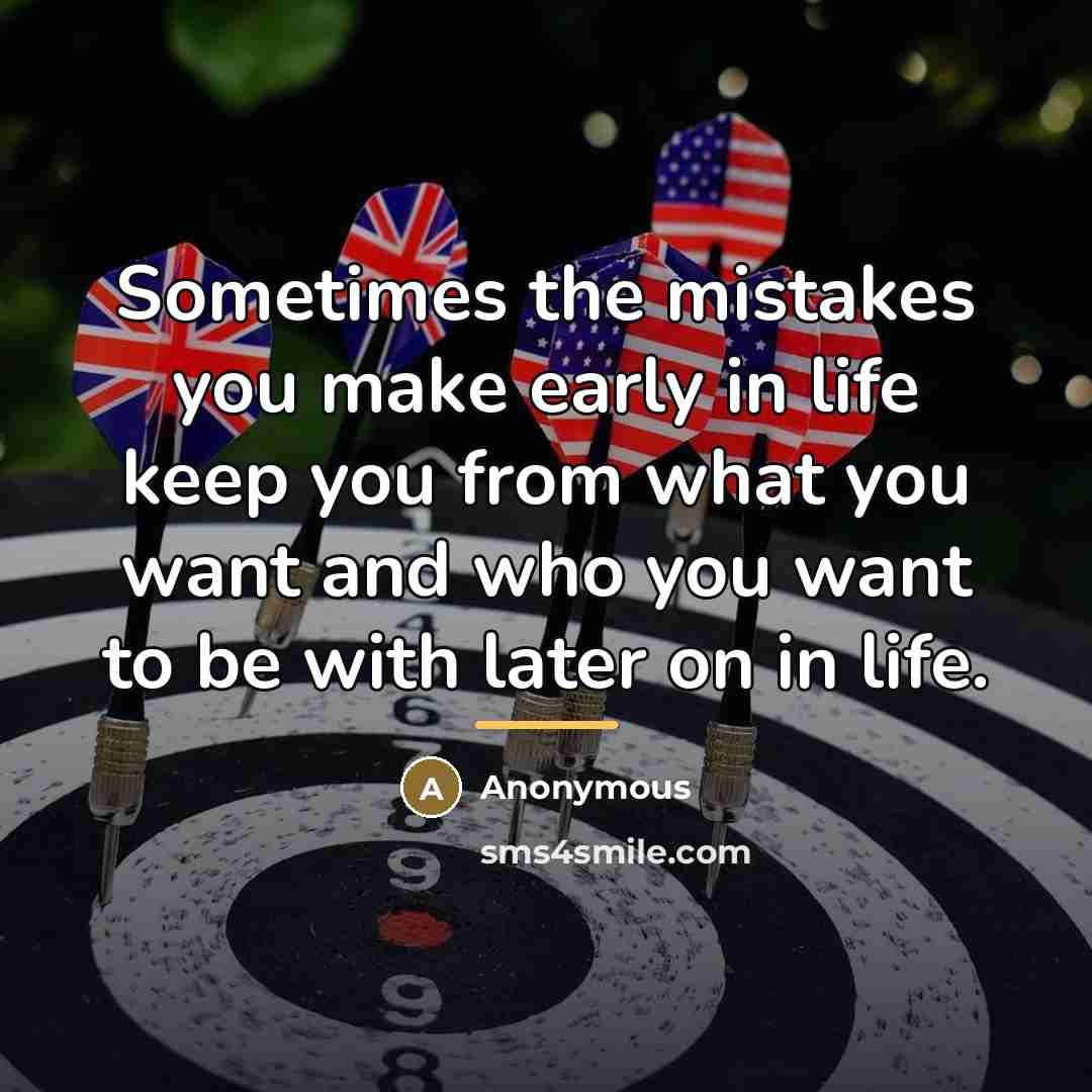 “Sometimes the mistakes you make early in life keep you…” quote by Anonymous