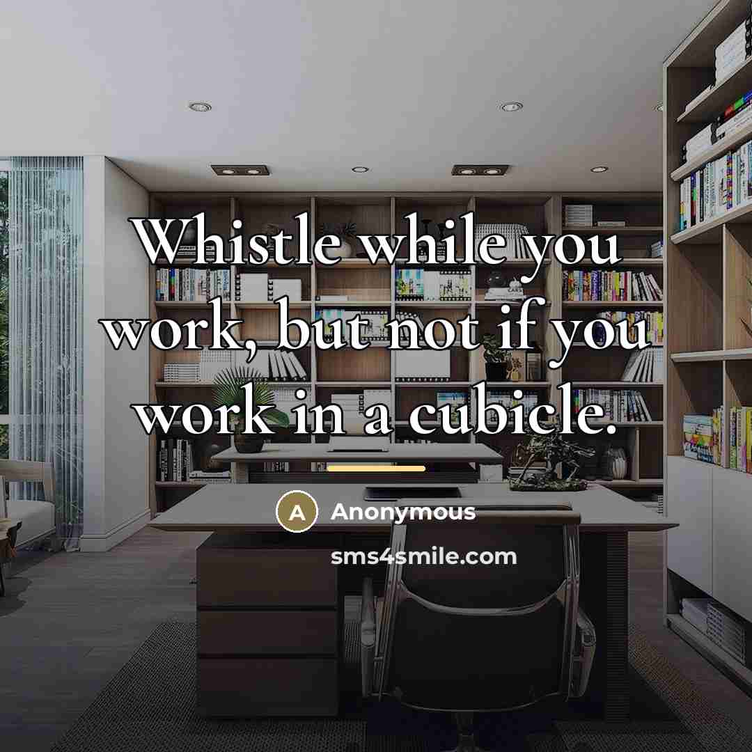 “Whistle while you work, but not if you work in…” quote by Anonymous