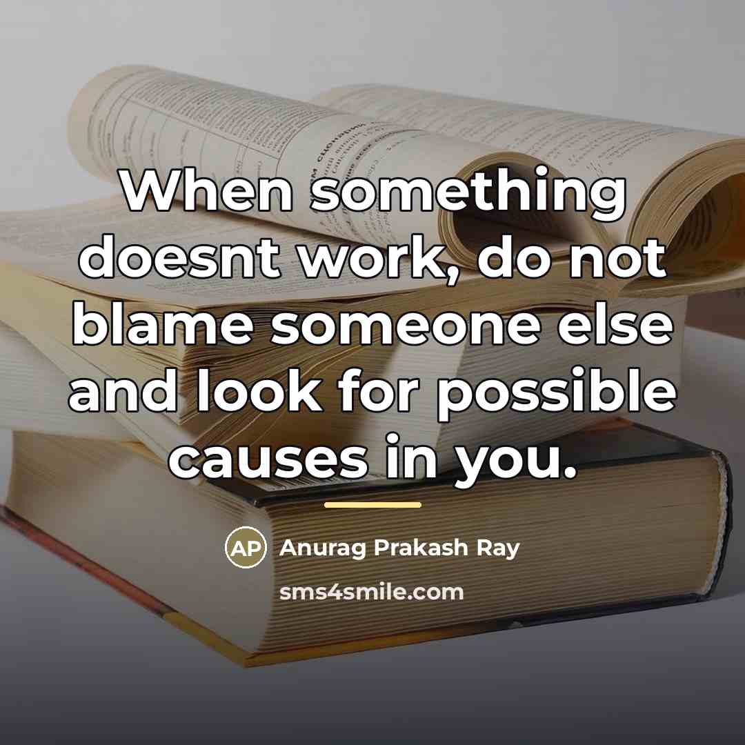 “When something doesnt work, do not blame someone else and…” quote by Anurag Prakash Ray