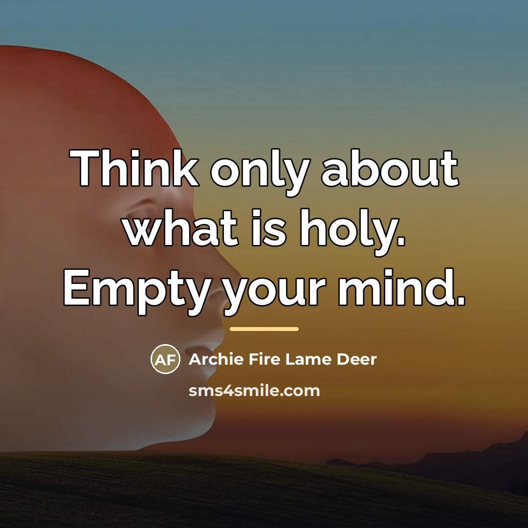 “Think only about what is holy. Empty your mind.…” quote by Archie Fire Lame Deer