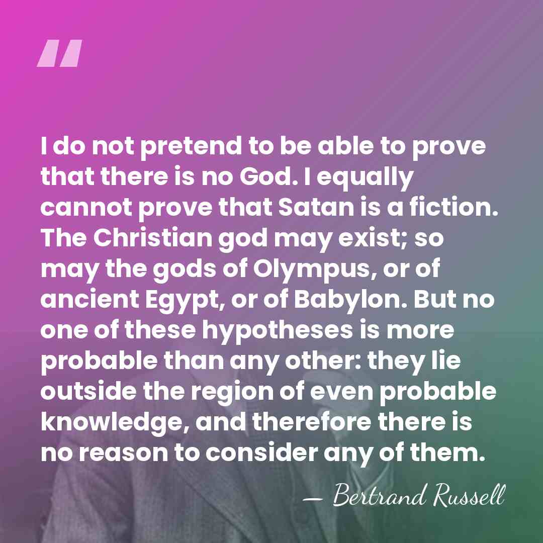 I do not pretend to be able to prove that there is&hellip; - Bertrand Russell