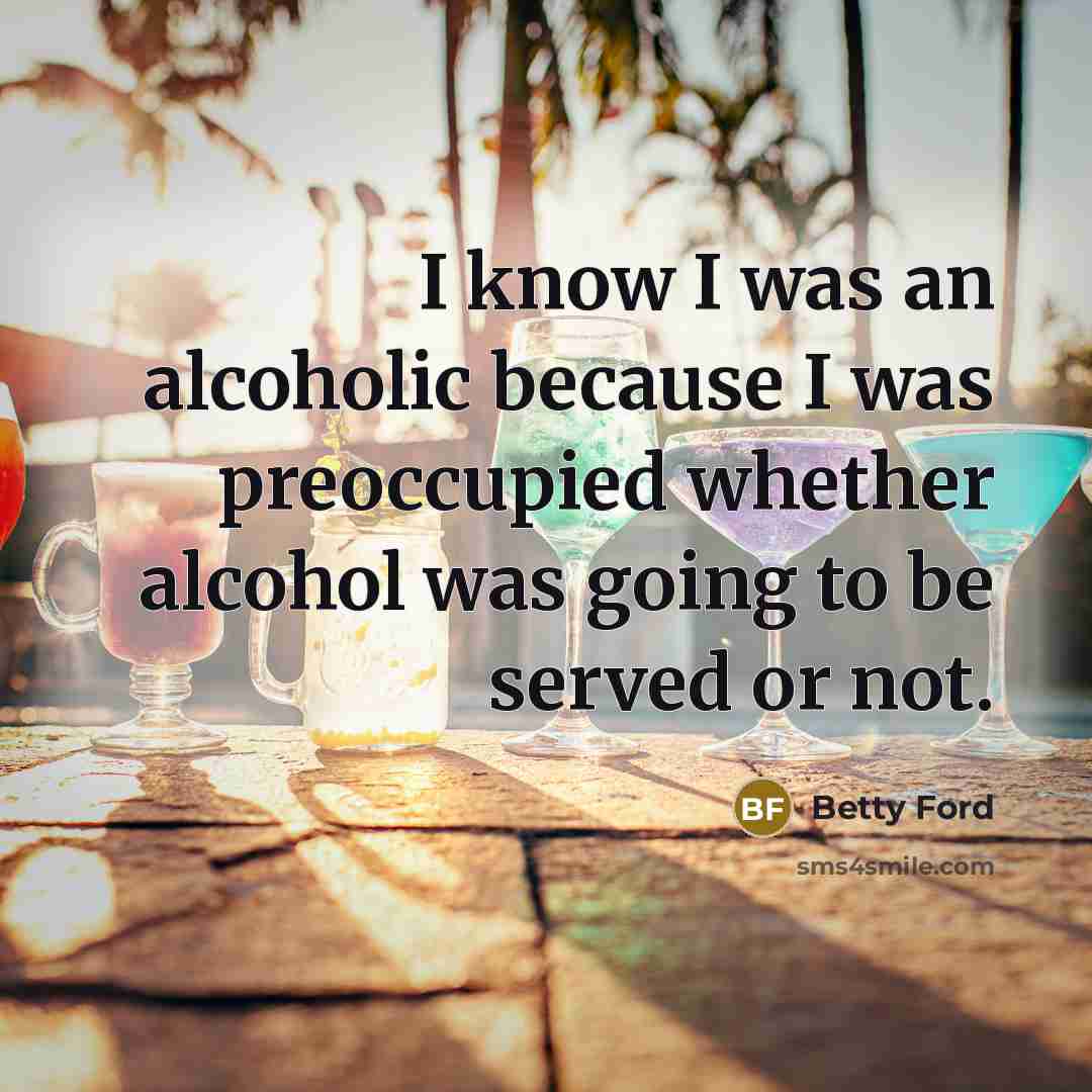 “I know I was an alcoholic because I was preoccupied…” quote by Betty Ford