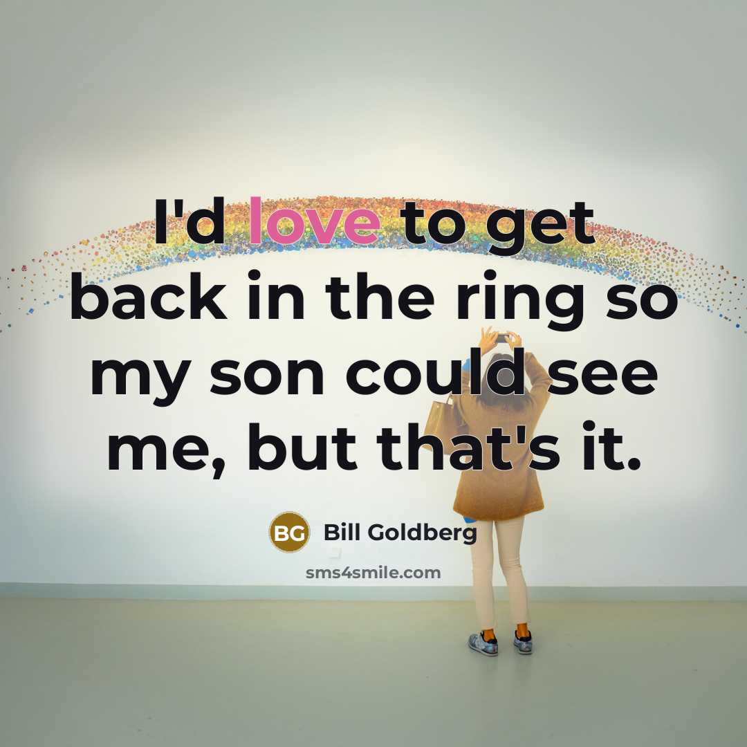 “I'd love to get back in the ring so my…” quote by Bill Goldberg