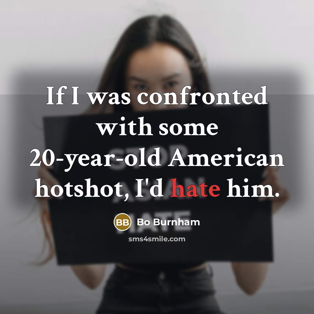 “If I was confronted with some 20-year-old American hotshot, I'd…” quote by Bo Burnham