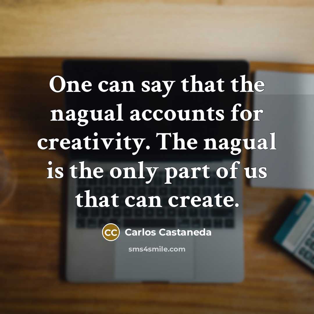 “One can say that the nagual accounts for creativity. The…” quote by Carlos Castaneda
