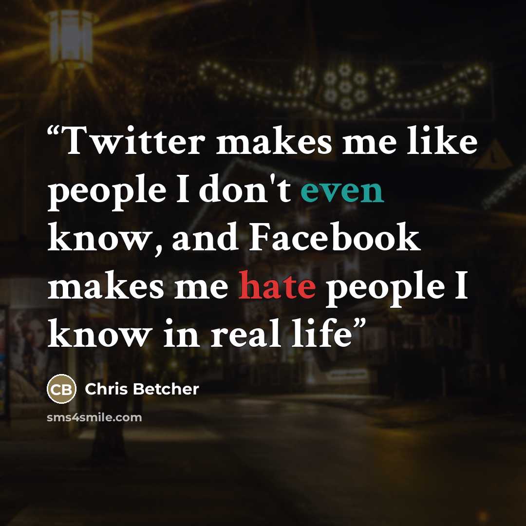 “Twitter makes me like people I don't even know, and Facebook makes me hate people I know in real life” quote by Chris Betcher