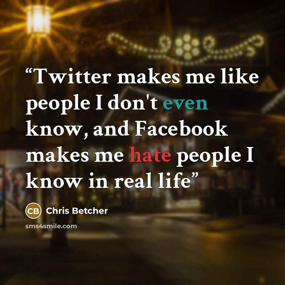 “Twitter makes me like people I don't even know, and Facebook makes me hate people I know in real life” quote by Chris Betcher