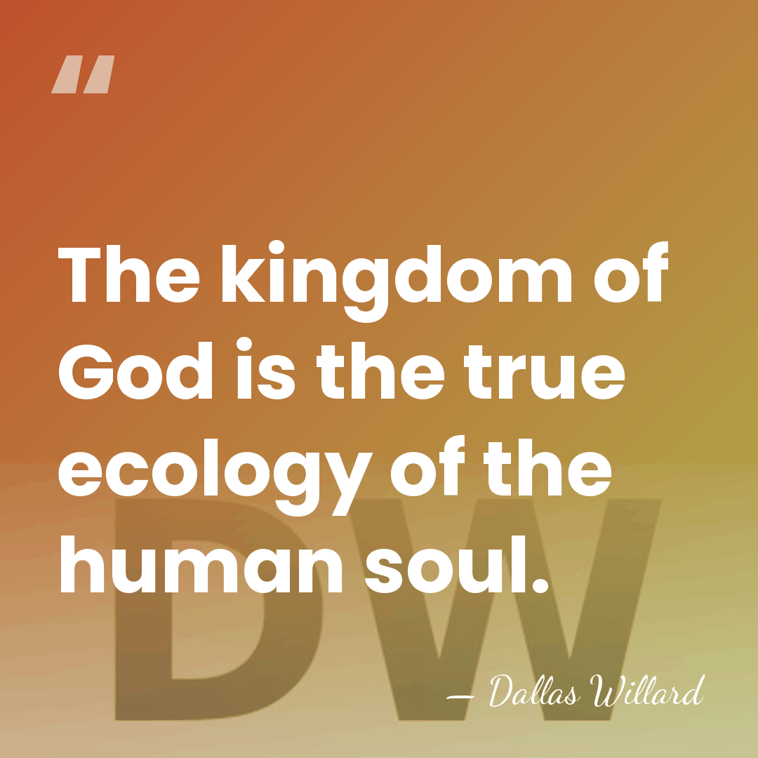 The kingdom of God is the true ecology of the human soul. - Dallas Willard