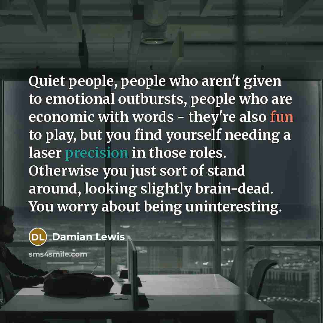 “Quiet people, people who aren't given to emotional outbursts, people…” quote by Damian Lewis