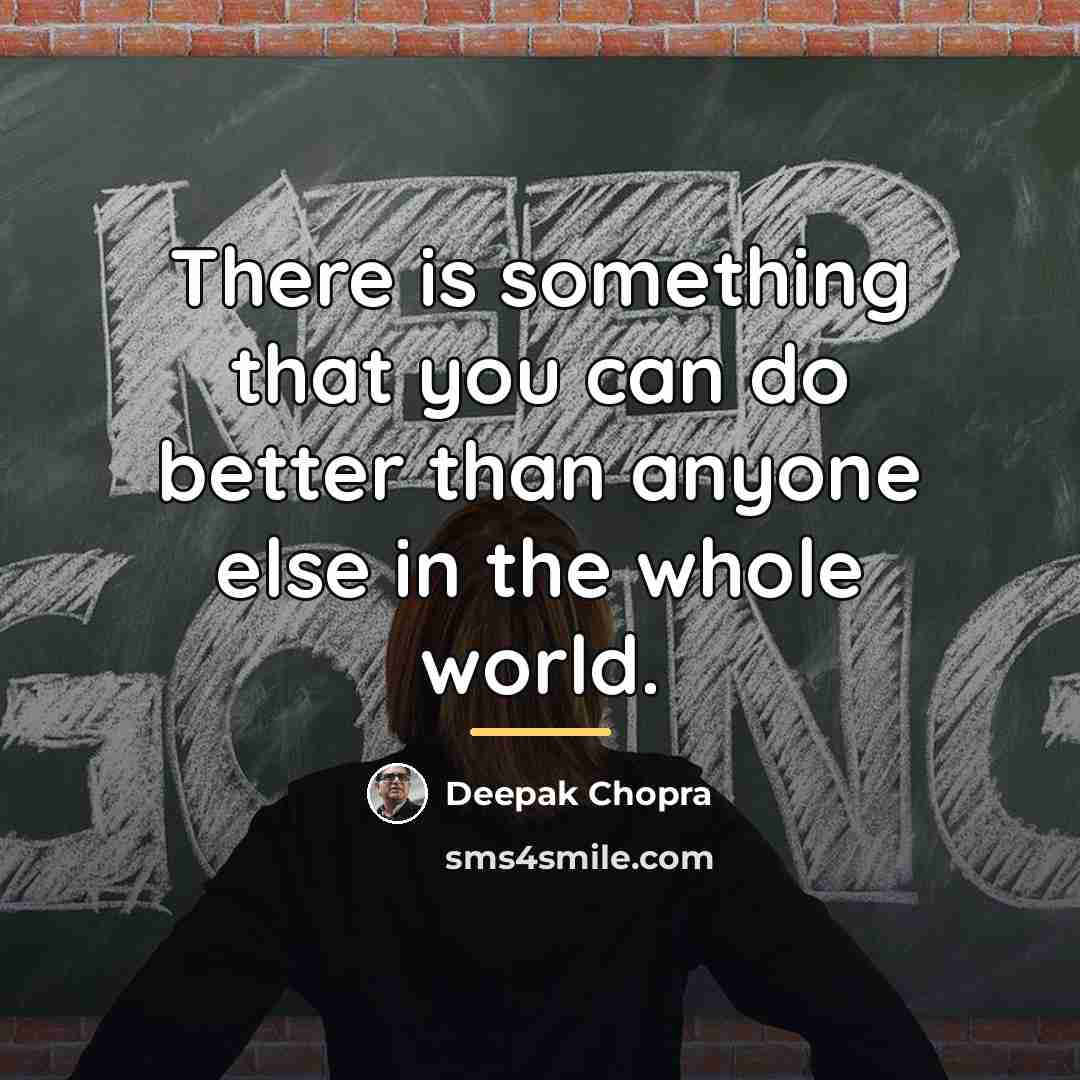 “There is something that you can do better than anyone…” quote by Deepak Chopra
