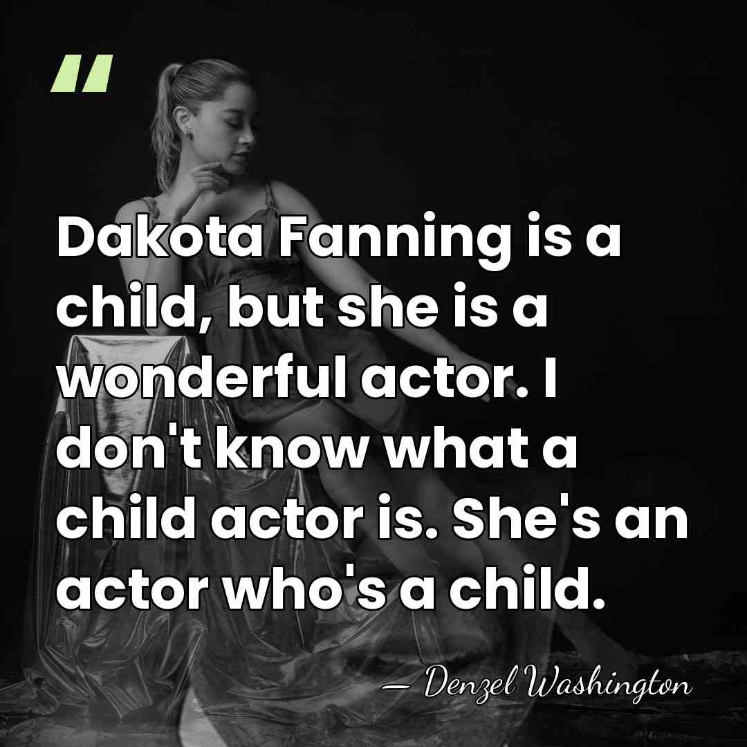 Dakota Fanning is a child, but she is a wonderful actor. I&hellip; - Denzel Washington