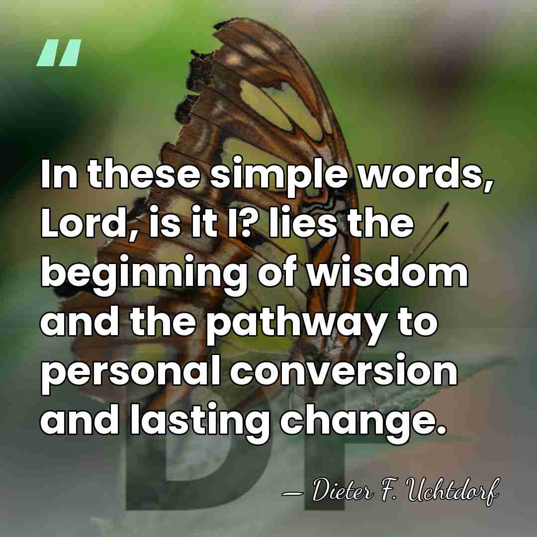 In these simple words, Lord, is it I? lies the beginning of&hellip; - Dieter F. Uchtdorf