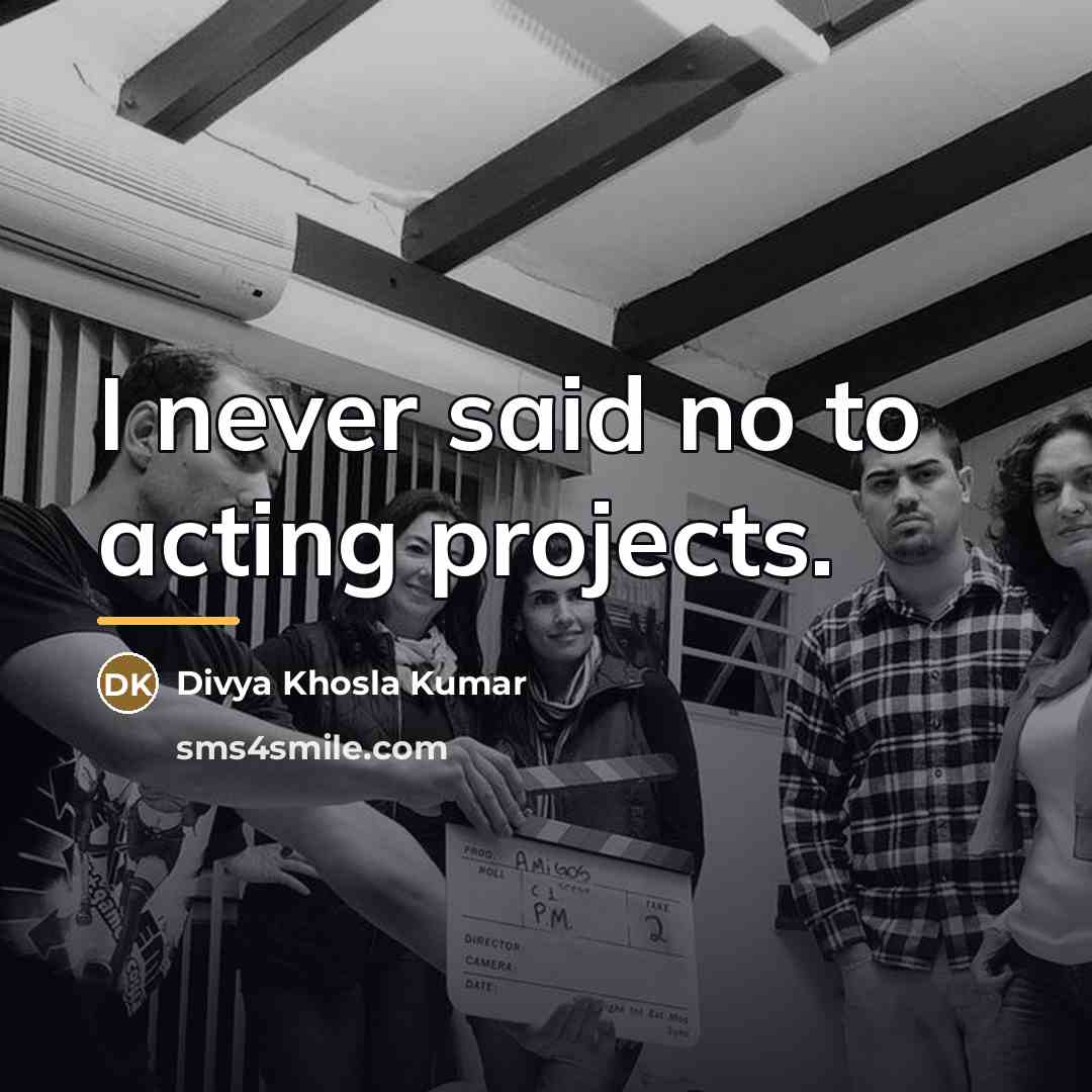 “I never said no to acting projects.…” quote by Divya Khosla Kumar