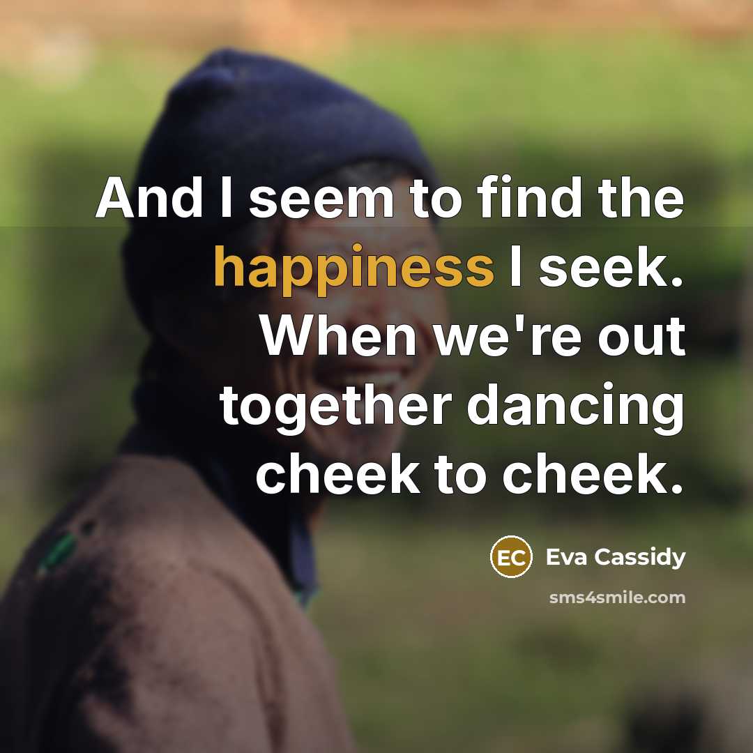 “And I seem to find the happiness I seek. When we're out together dancing cheek to cheek.” quote by Eva Cassidy