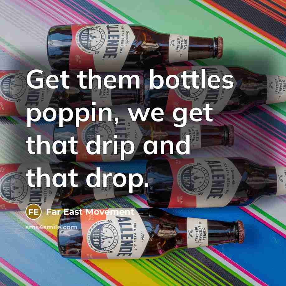 “Get them bottles poppin, we get that drip and that…” quote by Far East Movement