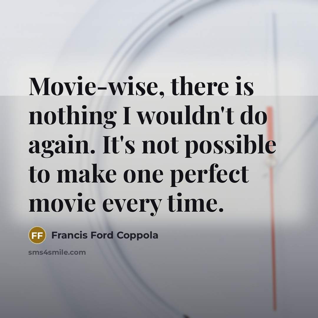 “Movie-wise, there is nothing I wouldn't do again. It's not…” quote by Francis Ford Coppola