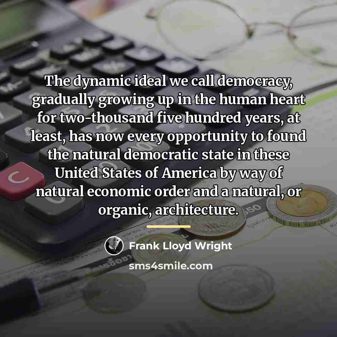 “The dynamic ideal we call democracy, gradually growing up in…” quote by Frank Lloyd Wright