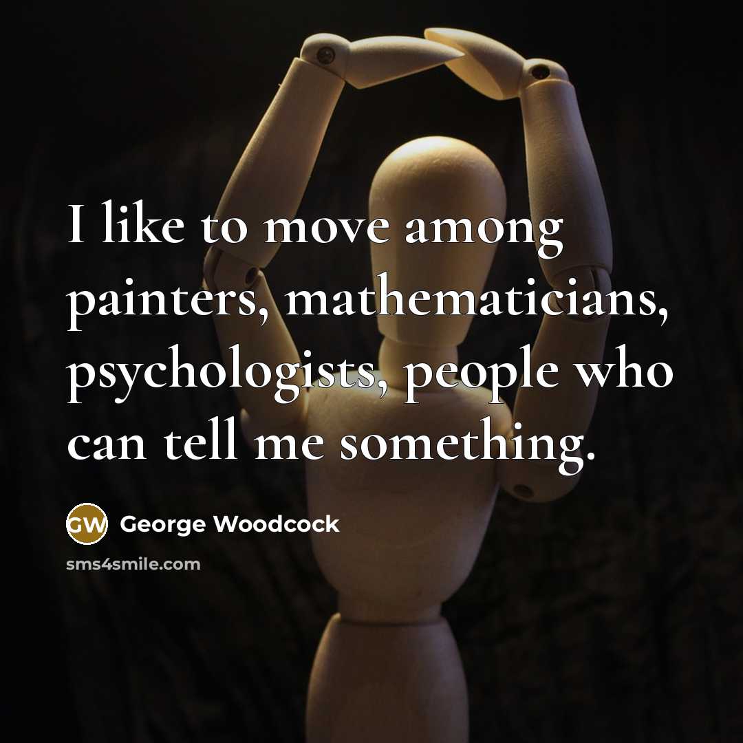 “I like to move among painters, mathematicians, psychologists, people who…” quote by George Woodcock
