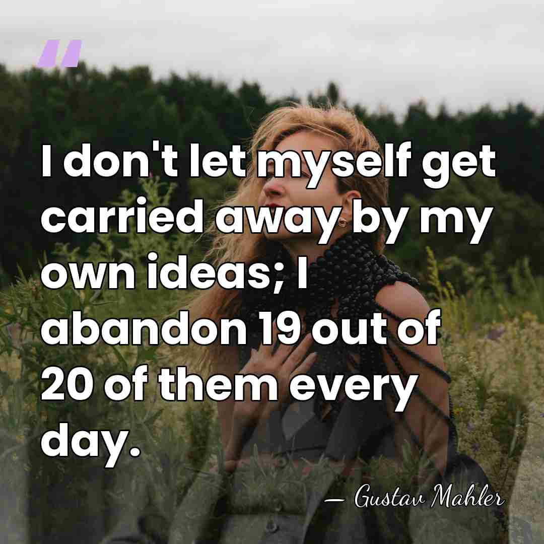 I don't let myself get carried away by my own ideas; I&hellip; - Gustav Mahler