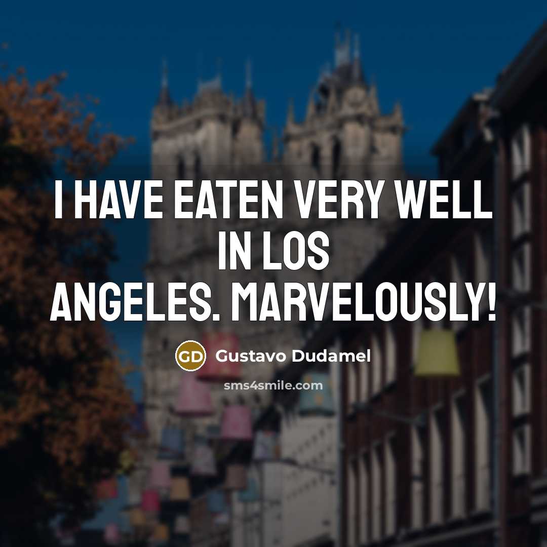 “I have eaten very well in Los Angeles. Marvelously!” quote by Gustavo Dudamel