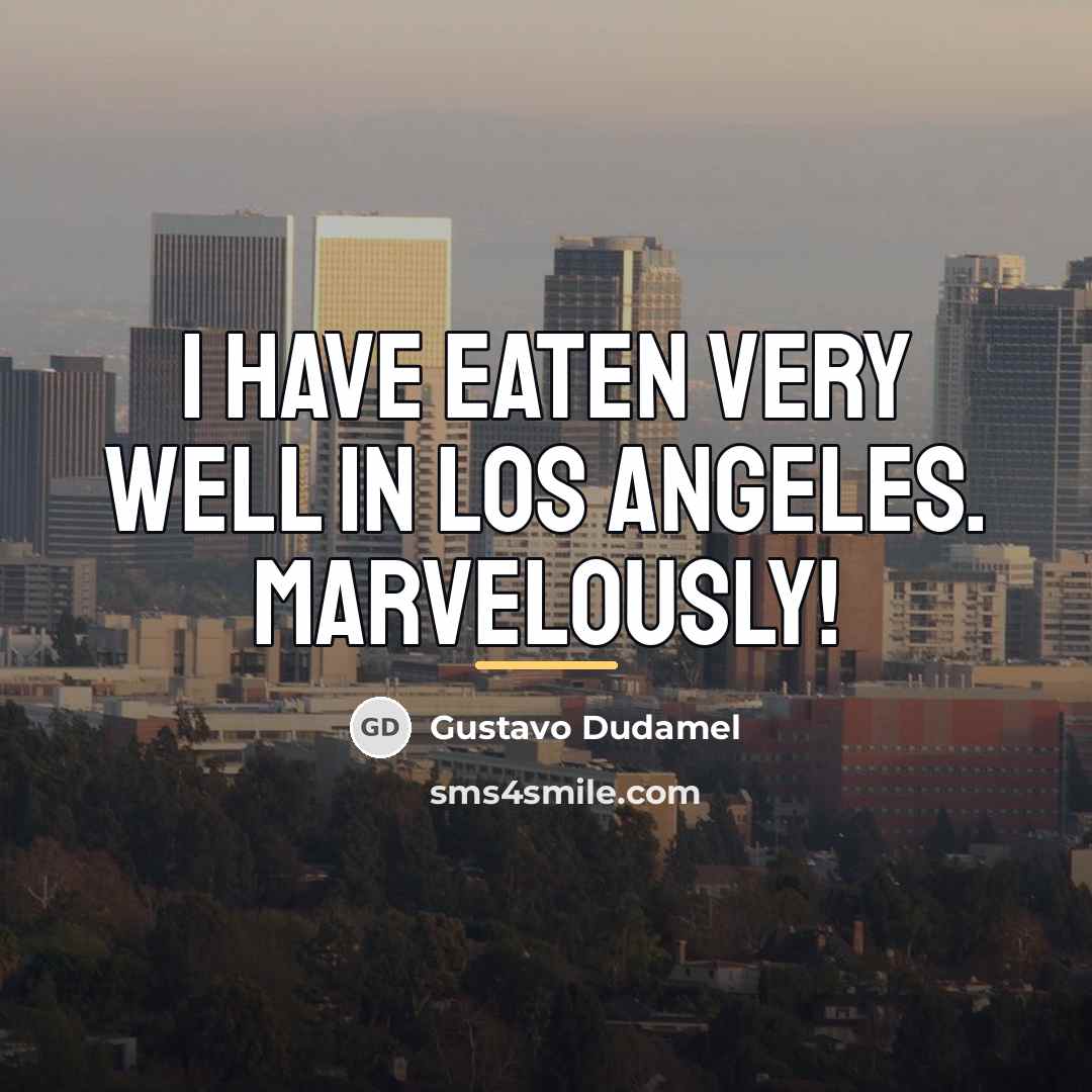 “I have eaten very well in Los Angeles. Marvelously!…” quote by Gustavo Dudamel