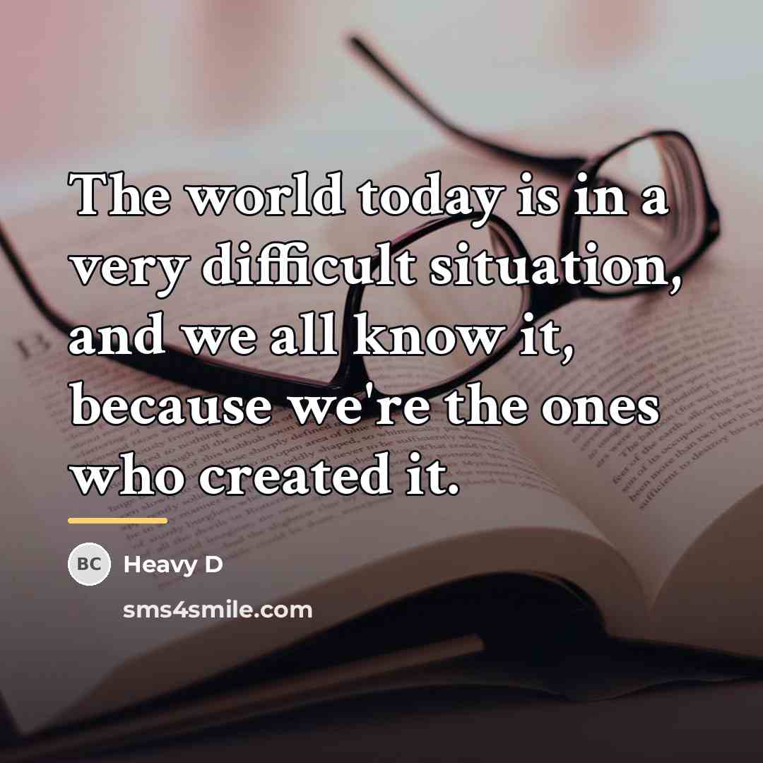“The world today is in a very difficult situation, and…” quote by Heavy D