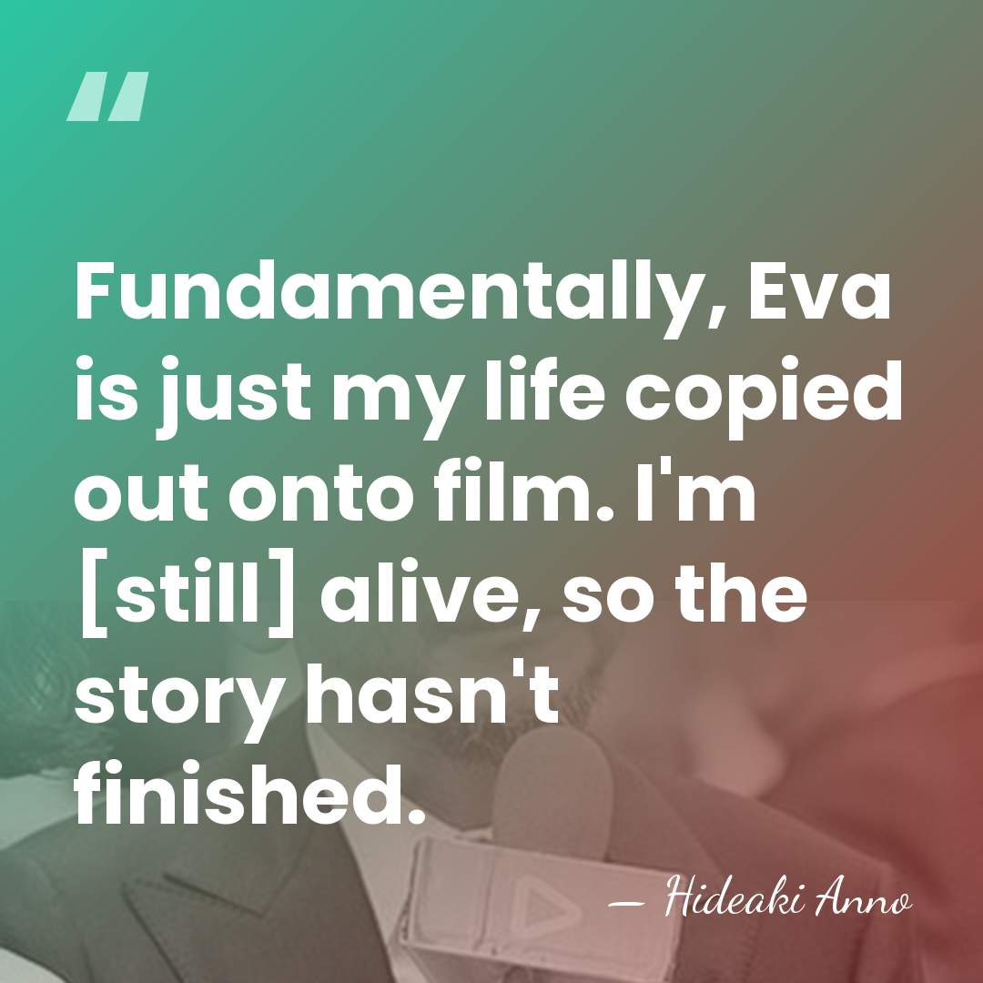 Fundamentally, Eva is just my life copied out onto film. I'm [still]&hellip; - Hideaki Anno
