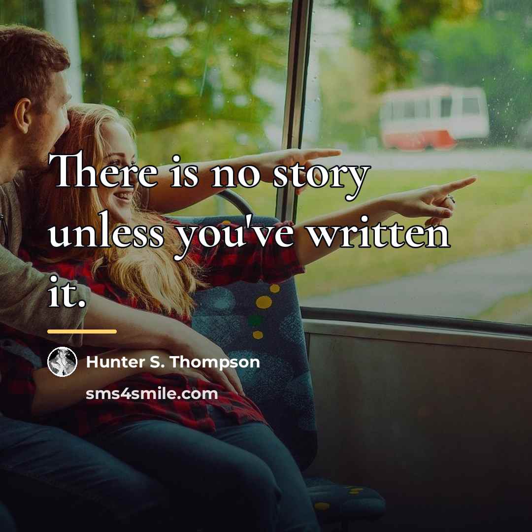 “There is no story unless you've written it.…” quote by Hunter S. Thompson