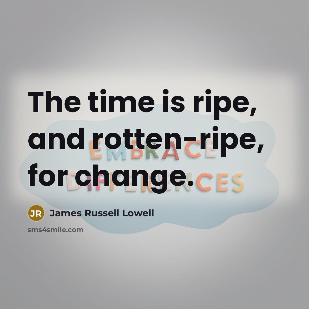 “The time is ripe, and rotten-ripe, for change.…” quote by James Russell Lowell