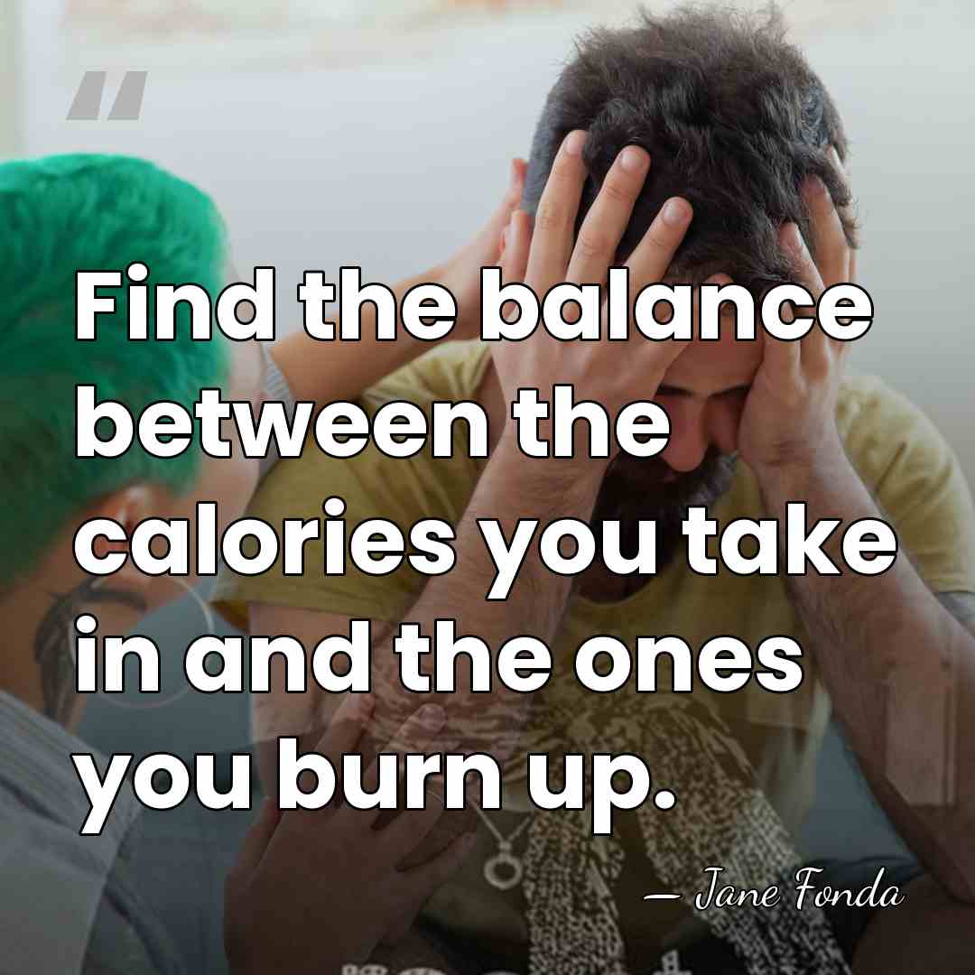 Find the balance between the calories you take in and the ones&hellip; - Jane Fonda