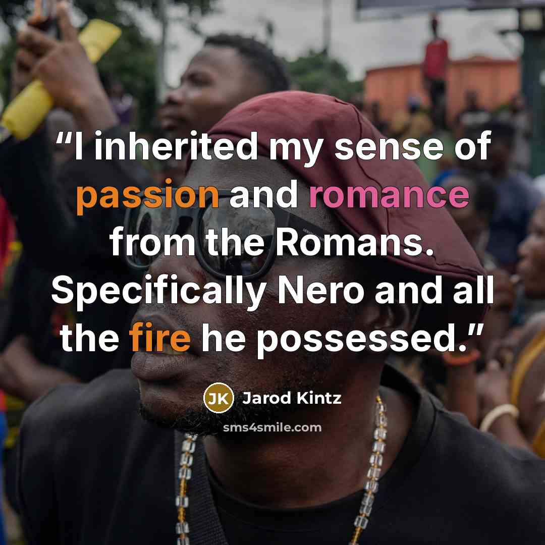 “I inherited my sense of passion and romance from the Romans. Specifically Nero and all the fire he possessed.” quote by Jarod Kintz
