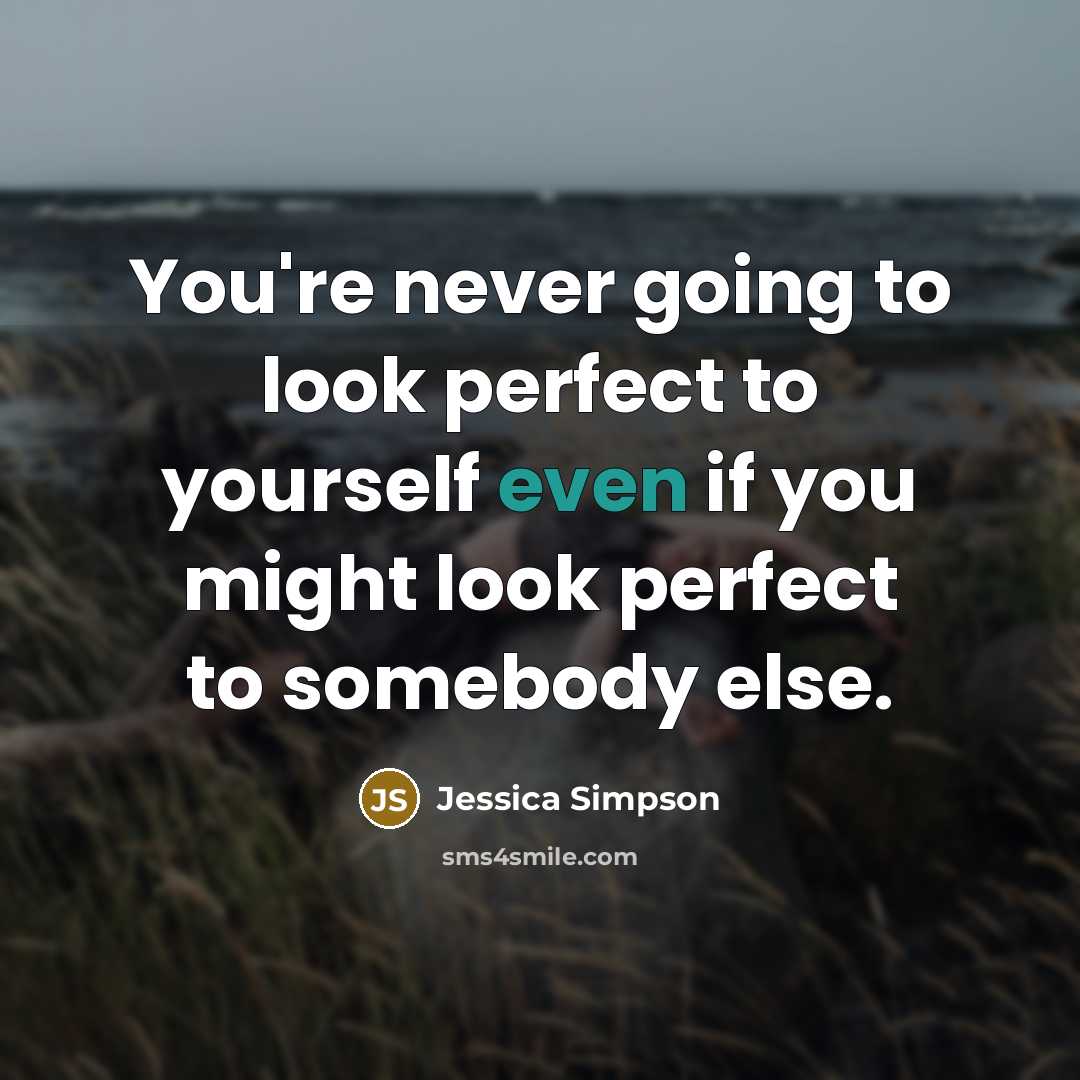“You're never going to look perfect to yourself even if…” quote by Jessica Simpson