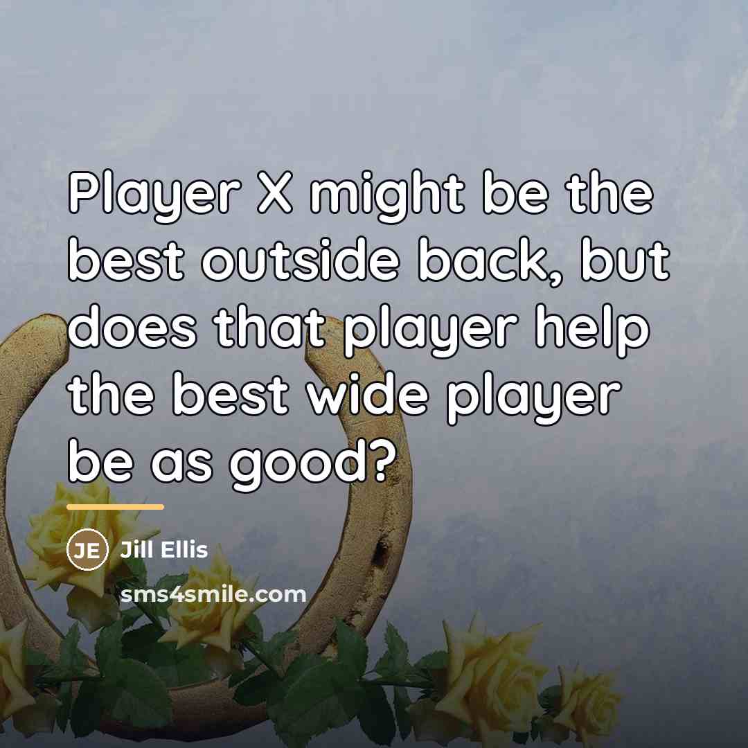 “Player X might be the best outside back, but does…” quote by Jill Ellis