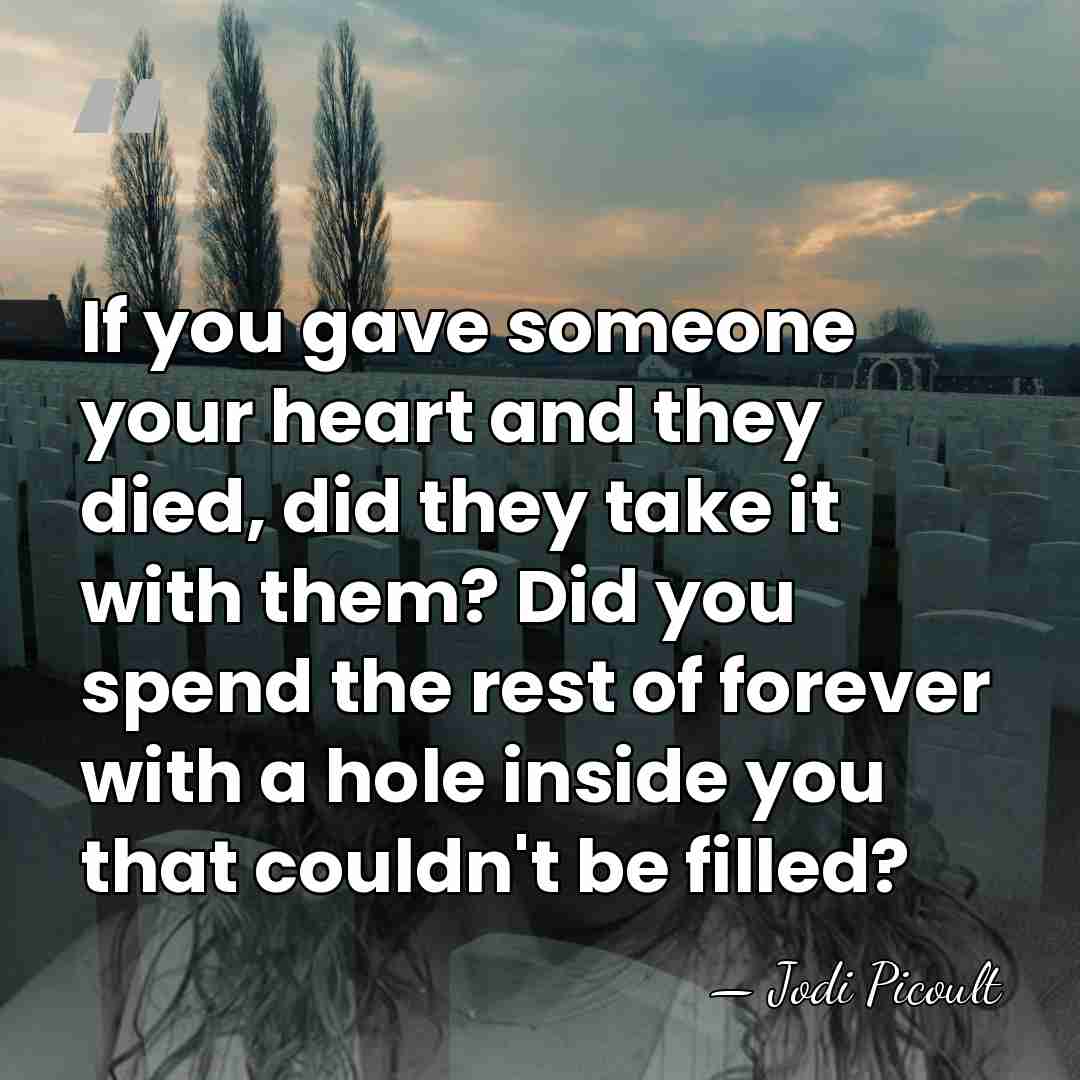 If you gave someone your heart and they died, did they take&hellip; - Jodi Picoult
