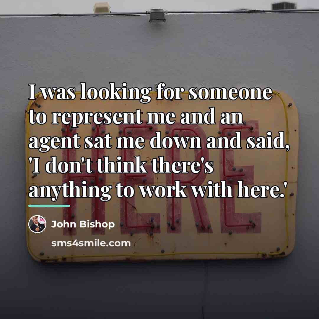 “I was looking for someone to represent me and an…” quote by John Bishop