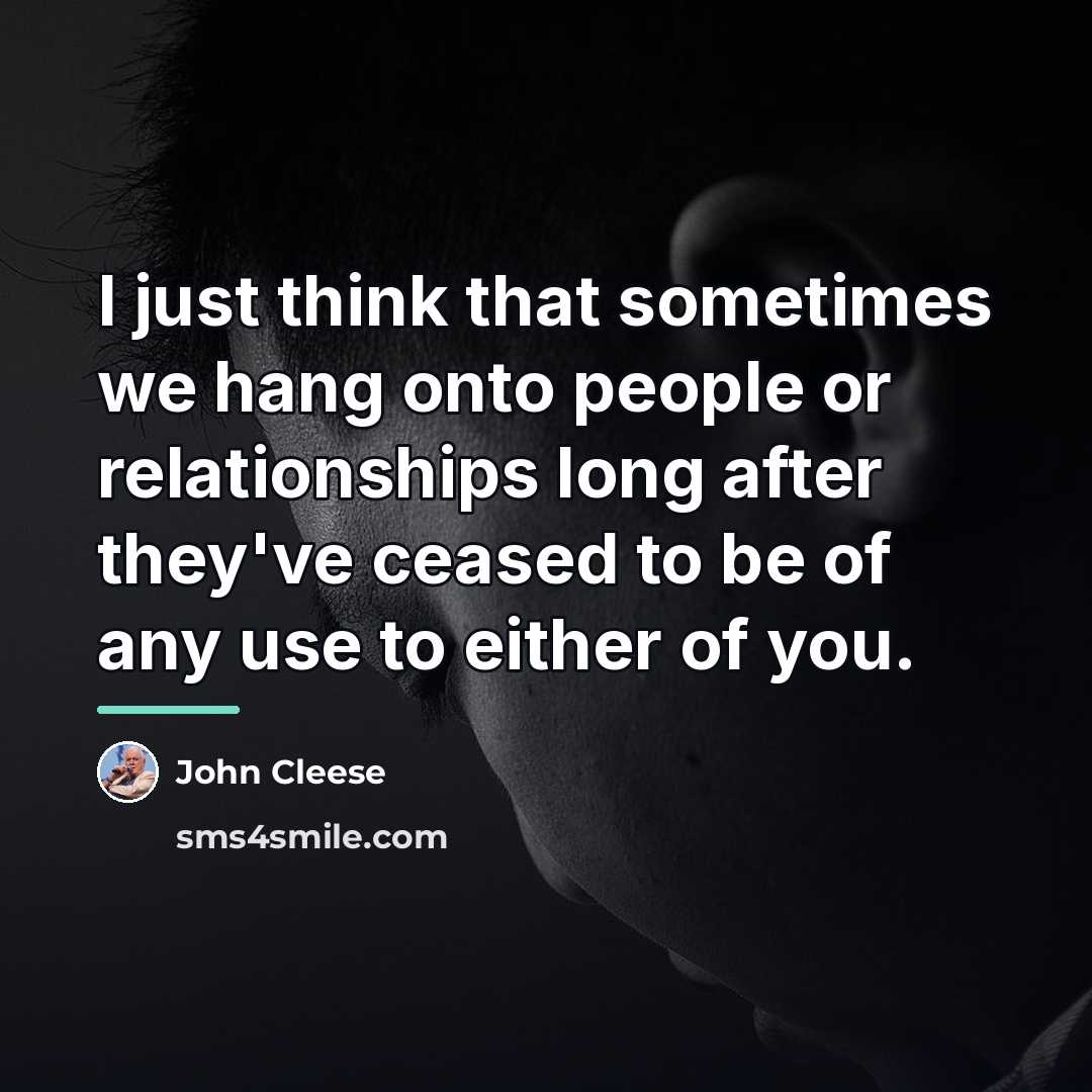 “I just think that sometimes we hang onto people or…” quote by John Cleese