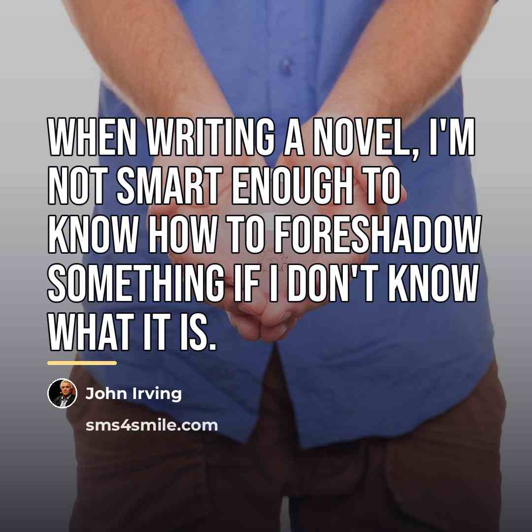 “When writing a novel, I'm not smart enough to know…” quote by John Irving