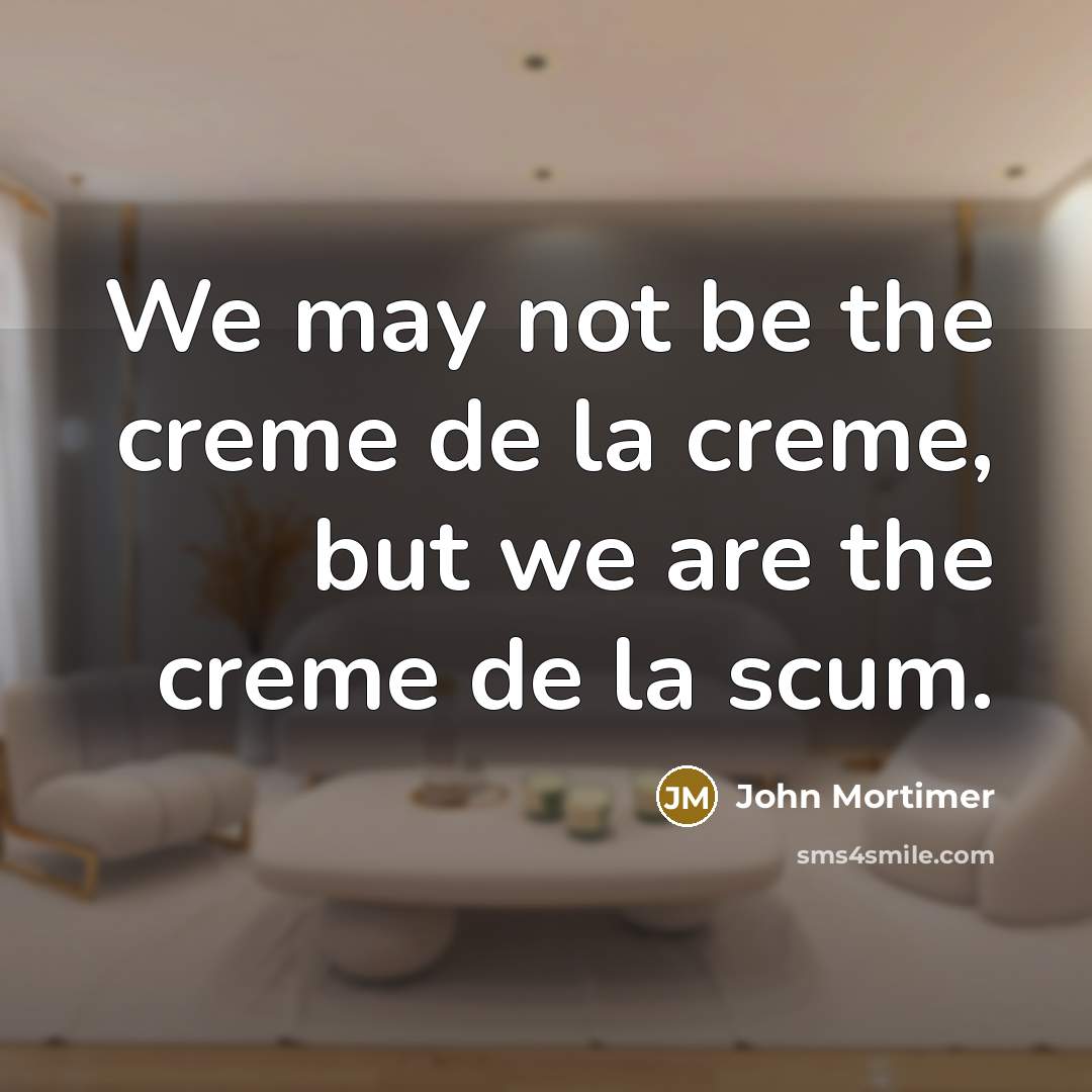 “We may not be the creme de la creme, but…” quote by John Mortimer